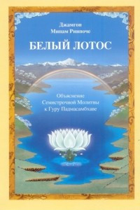 Книга Белый лотос. Объяснение Семистрочной Молитвы к Гуру Падмасамбхаве