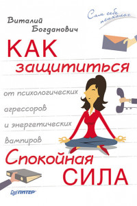 Книга Как защититься от психологических агрессоров и энергетических вампиров. Спокойная сила