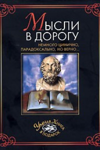 Книга Мысли в дорогу. Немного цинично, парадоксально, но верно...