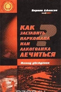 Как заставить наркомана или алкоголика лечиться. Метод убеждения