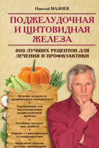 Книга Поджелудочная и щитовидная железа. 800 лучших рецептов для лечения и профилактики