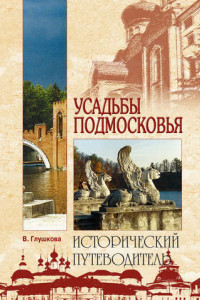 Книга Усадьбы Подмосковья. История. Владельцы. Жители. Архитектура