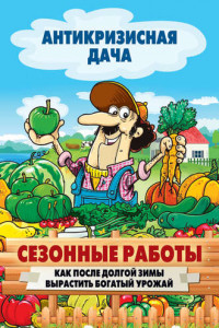 Книга Сезонные работы. Как после долгой зимы вырастить богатый урожай