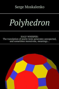 Книга Polyhedron. HALF-WHISPER: The translation of poetic texts generates unexpected, and sometimes monstrous, meanings…