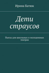 Дети страусов. Пьесы для школьных и молодежных театров
