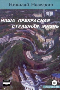 Книга Наша прекрасная страшная жизнь. Рассказы