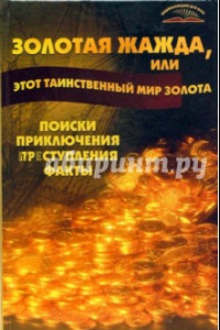 Книга Золотая жажда, или Этот таинственный мир золота. Поиски, приключения, преступления, факты