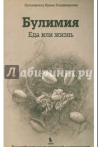 Книга Булимия. Еда или жизнь. Первое практическое руководство по избавлению от пищевой зависимости