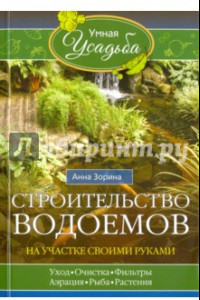 Книга Строительство водоемов на участке своими руками. Уход, очистка, фильтры, аэрация, рыба, растения...