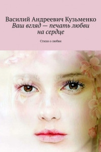 Книга Ваш вгляд – печать любви на сердце. Стихи о любви