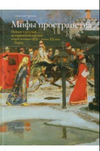 Книга Мифы пространства. Пейзаж в русской исторической картине второй половины XIX - начала XX века.Очерки