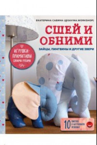 Книга Сшей и обними. Зайчики, пингвины и другие звери. Игрушки-примитивы своими руками