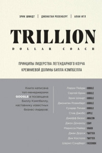 Книга Trillion Dollar Coach. Принципы лидерства легендарного коуча Кремниевой долины Билла Кэмпбелла