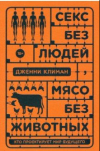 Книга Секс без людей, мясо без животных. Кто проектирует мир будущего