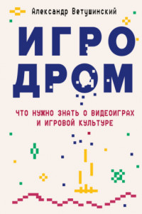 Книга Игродром. Что нужно знать о видеоиграх и игровой культуре