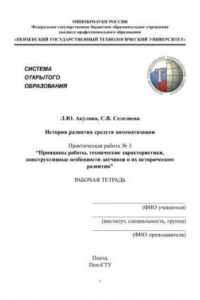 Книга История развития средств автоматизации. Практическая работа № 3 "Принципы работы, технические характеристики, конструктивные особенности датчиков в их историческом развитии". Рабочая тетрадь