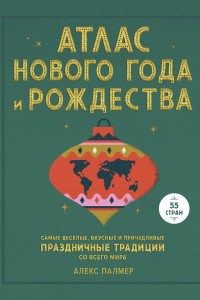 Книга Атлас Нового года и Рождества. Самые веселые, вкусные и причудливые праздничные традиции со всего мира