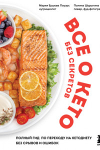 Книга Все о кето без секретов. Полный гид по переходу на кетодиету без срывов и ошибок