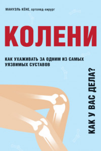Книга Колени. Как у вас дела? Как ухаживать за одним из самых уязвимых суставов и не пропустить проблемы