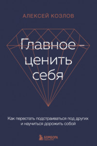 Книга Главное – ценить себя. Как перестать подстраиваться под других и научиться дорожить собой