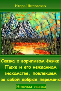 Книга Сказка о ворчливом ёжике Пыхе и его нежданном знакомстве, повлекшем за собой добрые перемены