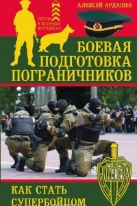 Книга Боевая подготовка пограничников. Как стать супер-бойцом