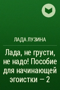 Книга Лада, не грусти, не надо! Пособие для начинающей эгоистки ? 2