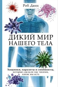 Книга Дикий мир нашего тела. Хищники, паразиты и симбионты, которые сделали нас такими, какие мы есть