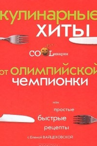 Книга Кулинарные хиты от Олимпийской чемпионки, или Простые быстрые рецепты