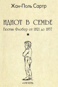 Книга Идиот в семье. Гюстав Флобер от 1821 до 1857