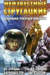 Книга Неизвестные Стругацкие. От "Страны багровых туч" до "Трудно быть богом": черновики, рукописи, варианты