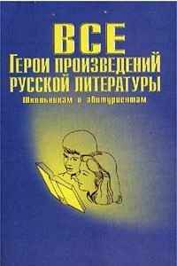 Все герои произведений русской литературы. Школьная программа. Словарь-справочник