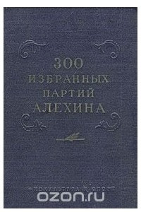 Книга 300 избранных партий Алехина с его собственными примечаниями