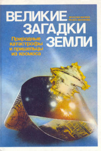 Великие загадки земли. Природные катастрофы и пришельцы из космоса