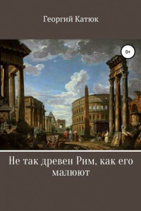 Книга Не так древен Рим, как его малюют