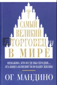 Книга Самый великий торговец в мире. Неважно, кто и где вы сегодня… Эта книга изменит всю вашу жизнь!