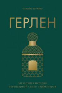 Книга Герлен. Загадочная история легендарной семьи парфюмеров
