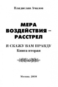 Мера воздействия – расстрел. Я скажу вам правду. Книга вторая