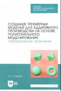 Книга Создание трехмерных моделей для аддитивного производства на основе полигонального моделирования. СПО