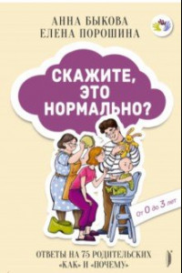 Книга Скажите, это нормально? Ответы на 75 родительских "как" и "почему". От 0 до 3 лет