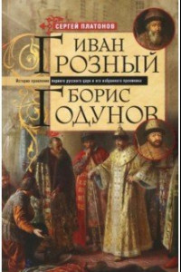 Книга Иван Грозный. Борис Годунов. История правления первого русского царя и его избранного преемника