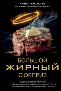 Большой жирный сюрприз. Ошеломляющее открытие о том, как защитить организм от лишнего веса, заболеваний сердца и нервных расстройств