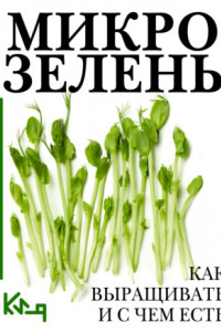 Книга Микрозелень. Пошаговое руководство по выращиванию с рецептами