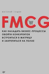 Книга FMCG. Как наладить бизнес-процессы, обойти конкурентов, встроиться в матрицу и закрепиться на полке