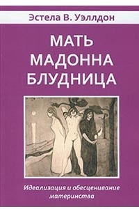 Книга Мать. Мадонна. Блудница. Идеализация и обесценивание материнства