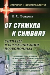 Книга От стимула к сивмолу. Сигналы в коммуникации позвоночных. Часть 1. Основные определения и механизмы взаимодействий. Сигналы и их "материальные носители". Демонстрации. Сигналы и механизмы коммуникации в действии