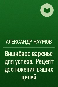 Книга Вишнёвое варенье для успеха. Рецепт достижения ваших целей