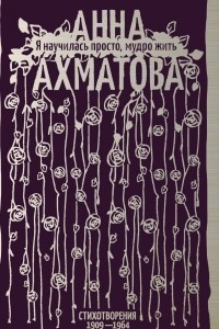 Книга Я научилась просто, мудро жить. Стихотворения 1909?1964