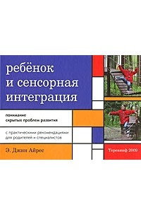 Ребенок и сенсорная интеграция. Понимание скрытых проблем развития
