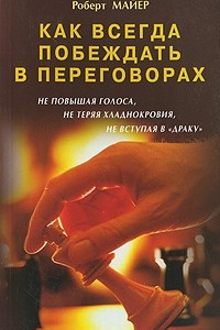 Как всегда побеждать в переговорах, не повышая голоса, не теряя хладнокровия, не вступая в "драку"